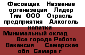 Фасовщик › Название организации ­ Лидер Тим, ООО › Отрасль предприятия ­ Алкоголь, напитки › Минимальный оклад ­ 34 000 - Все города Работа » Вакансии   . Самарская обл.,Самара г.